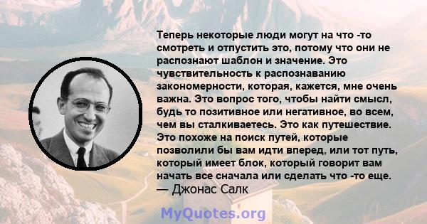 Теперь некоторые люди могут на что -то смотреть и отпустить это, потому что они не распознают шаблон и значение. Это чувствительность к распознаванию закономерности, которая, кажется, мне очень важна. Это вопрос того,