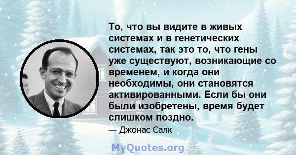 То, что вы видите в живых системах и в генетических системах, так это то, что гены уже существуют, возникающие со временем, и когда они необходимы, они становятся активированными. Если бы они были изобретены, время