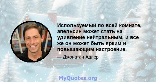 Используемый по всей комнате, апельсин может стать на удивление нейтральным, и все же он может быть ярким и повышающим настроение.