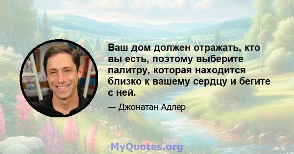 Ваш дом должен отражать, кто вы есть, поэтому выберите палитру, которая находится близко к вашему сердцу и бегите с ней.