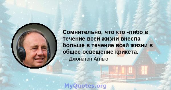 Сомнительно, что кто -либо в течение всей жизни внесла больше в течение всей жизни в общее освещение крикета.