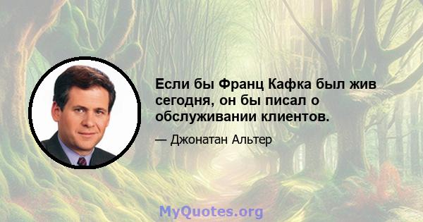 Если бы Франц Кафка был жив сегодня, он бы писал о обслуживании клиентов.