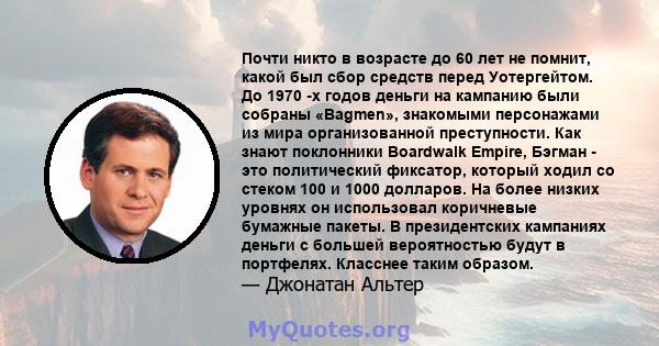 Почти никто в возрасте до 60 лет не помнит, какой был сбор средств перед Уотергейтом. До 1970 -х годов деньги на кампанию были собраны «Bagmen», знакомыми персонажами из мира организованной преступности. Как знают