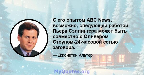 С его опытом ABC News, возможно, следующей работой Пьера Сэллингера может быть совместно с Оливером Стоуном-24-часовой сетью заговора.