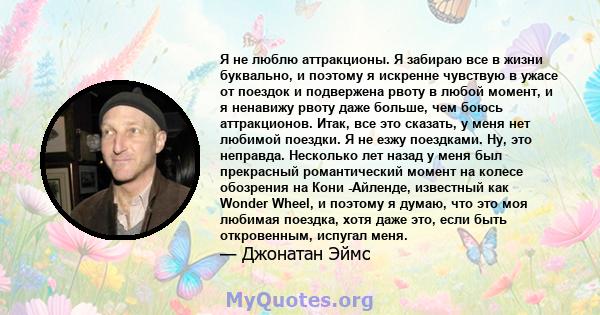 Я не люблю аттракционы. Я забираю все в жизни буквально, и поэтому я искренне чувствую в ужасе от поездок и подвержена рвоту в любой момент, и я ненавижу рвоту даже больше, чем боюсь аттракционов. Итак, все это сказать, 