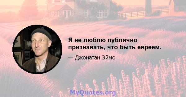 Я не люблю публично признавать, что быть евреем.