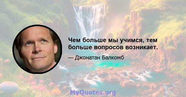 Чем больше мы учимся, тем больше вопросов возникает.