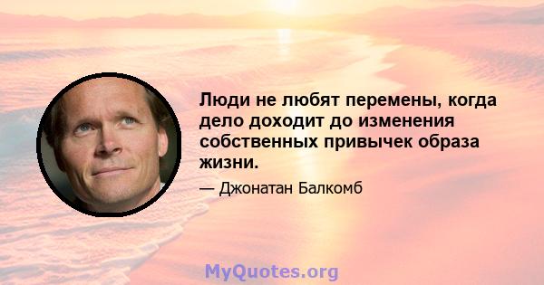 Люди не любят перемены, когда дело доходит до изменения собственных привычек образа жизни.