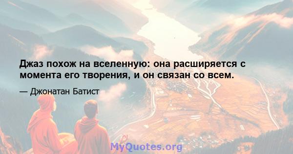 Джаз похож на вселенную: она расширяется с момента его творения, и он связан со всем.