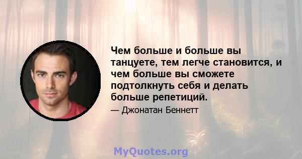 Чем больше и больше вы танцуете, тем легче становится, и чем больше вы сможете подтолкнуть себя и делать больше репетиций.