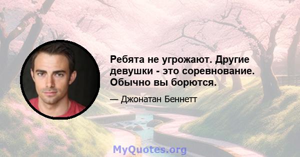 Ребята не угрожают. Другие девушки - это соревнование. Обычно вы борются.