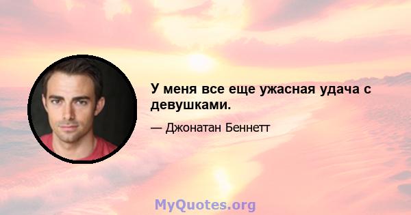 У меня все еще ужасная удача с девушками.