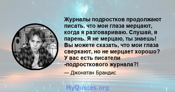 Журналы подростков продолжают писать, что мои глаза мерцают, когда я разговариваю. Слушай, я парень. Я не мерцаю, ты знаешь! Вы можете сказать, что мои глаза сверкают, но не мерцает хорошо? У вас есть писатели