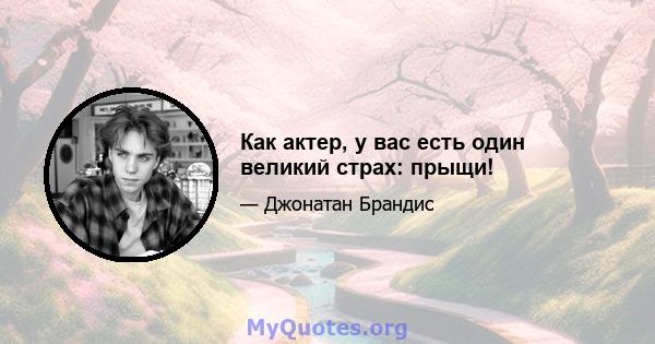 Как актер, у вас есть один великий страх: прыщи!