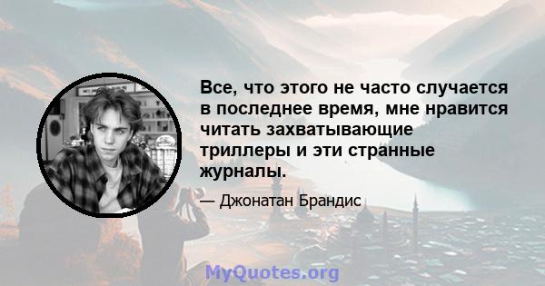 Все, что этого не часто случается в последнее время, мне нравится читать захватывающие триллеры и эти странные журналы.