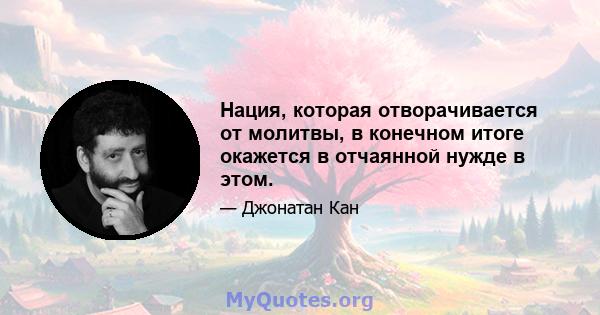 Нация, которая отворачивается от молитвы, в конечном итоге окажется в отчаянной нужде в этом.