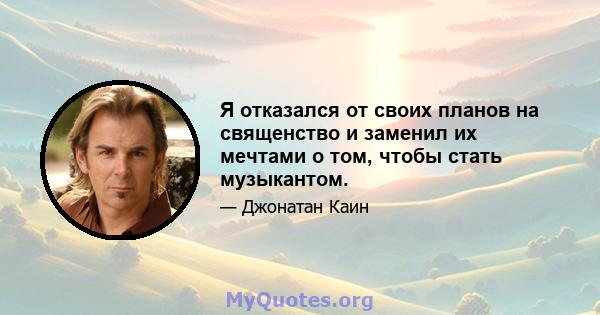 Я отказался от своих планов на священство и заменил их мечтами о том, чтобы стать музыкантом.