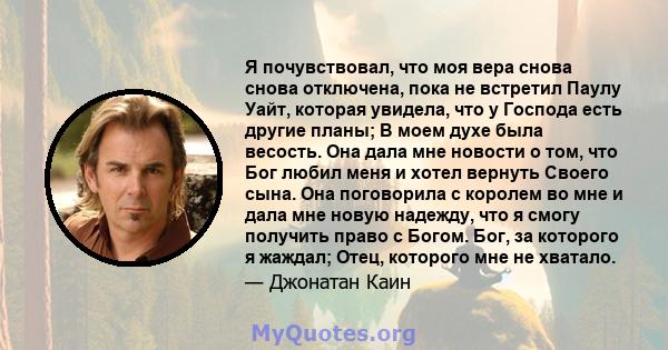 Я почувствовал, что моя вера снова снова отключена, пока не встретил Паулу Уайт, которая увидела, что у Господа есть другие планы; В моем духе была весость. Она дала мне новости о том, что Бог любил меня и хотел вернуть 