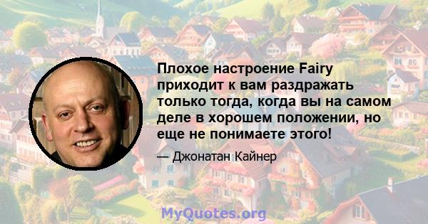 Плохое настроение Fairy приходит к вам раздражать только тогда, когда вы на самом деле в хорошем положении, но еще не понимаете этого!