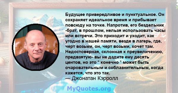 Будущее привередливое и пунктуальное. Он сохраняет идеальное время и прибывает повсюду на точке. Напротив, его бездельник -брат, в прошлом, нельзя использовать часы или встречи. Это приходит и уходит, как угодно в нашей 