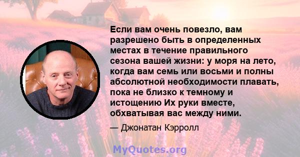 Если вам очень повезло, вам разрешено быть в определенных местах в течение правильного сезона вашей жизни: у моря на лето, когда вам семь или восьми и полны абсолютной необходимости плавать, пока не близко к темному и