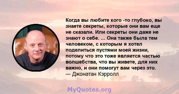 Когда вы любите кого -то глубоко, вы знаете секреты, которые они вам еще не сказали. Или секреты они даже не знают о себе. ... Она также была тем человеком, с которым я хотел поделиться пустями моей жизни, потому что