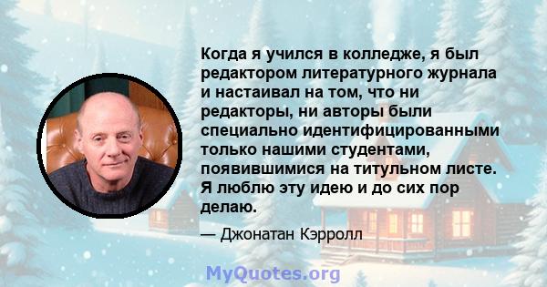 Когда я учился в колледже, я был редактором литературного журнала и настаивал на том, что ни редакторы, ни авторы были специально идентифицированными только нашими студентами, появившимися на титульном листе. Я люблю