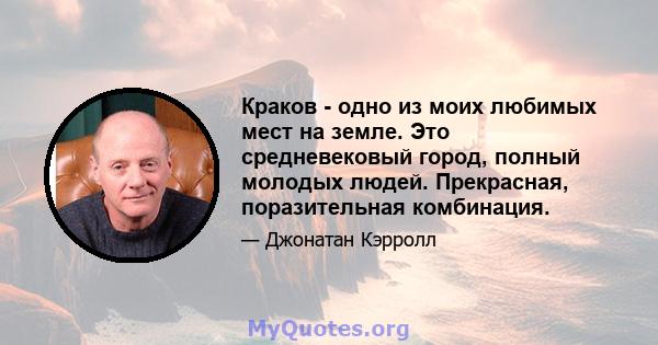 Краков - одно из моих любимых мест на земле. Это средневековый город, полный молодых людей. Прекрасная, поразительная комбинация.