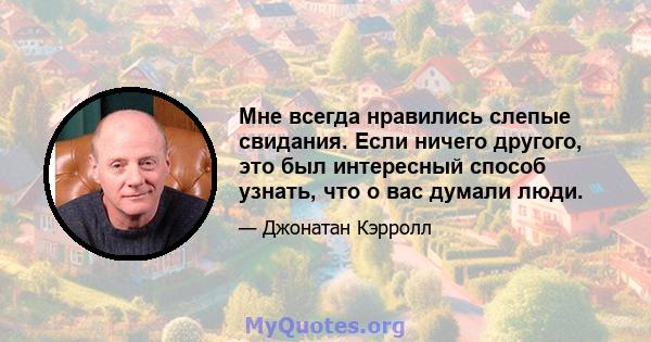 Мне всегда нравились слепые свидания. Если ничего другого, это был интересный способ узнать, что о вас думали люди.