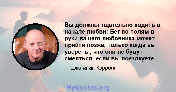 Вы должны тщательно ходить в начале любви; Бег по полям в руки вашего любовника может прийти позже, только когда вы уверены, что они не будут смеяться, если вы поездкуете.