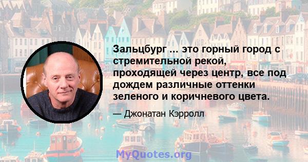 Зальцбург ... это горный город с стремительной рекой, проходящей через центр, все под дождем различные оттенки зеленого и коричневого цвета.