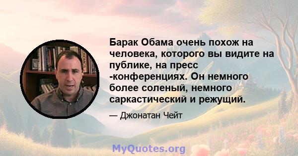 Барак Обама очень похож на человека, которого вы видите на публике, на пресс -конференциях. Он немного более соленый, немного саркастический и режущий.