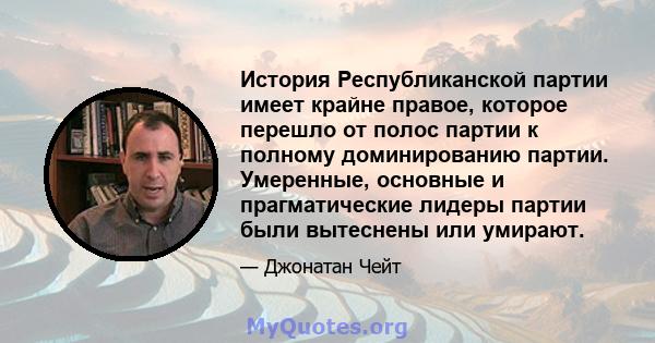 История Республиканской партии имеет крайне правое, которое перешло от полос партии к полному доминированию партии. Умеренные, основные и прагматические лидеры партии были вытеснены или умирают.