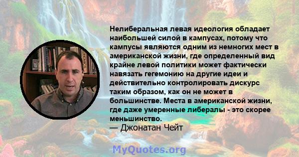 Нелиберальная левая идеология обладает наибольшей силой в кампусах, потому что кампусы являются одним из немногих мест в американской жизни, где определенный вид крайне левой политики может фактически навязать гегемонию 