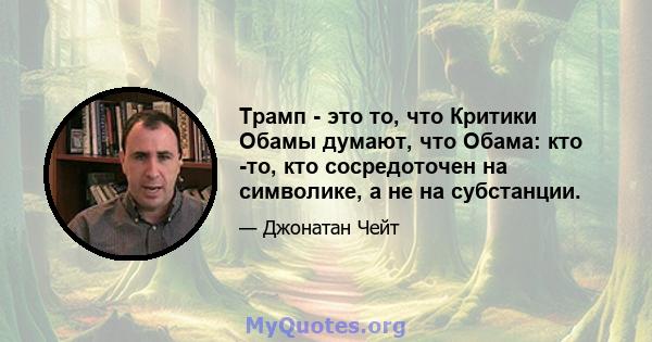 Трамп - это то, что Критики Обамы думают, что Обама: кто -то, кто сосредоточен на символике, а не на субстанции.