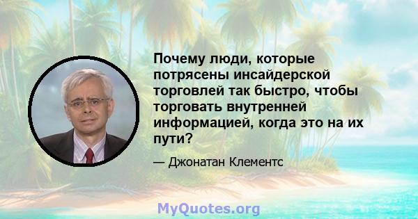 Почему люди, которые потрясены инсайдерской торговлей так быстро, чтобы торговать внутренней информацией, когда это на их пути?