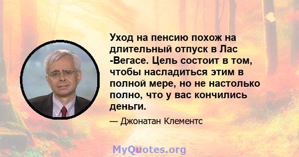 Уход на пенсию похож на длительный отпуск в Лас -Вегасе. Цель состоит в том, чтобы насладиться этим в полной мере, но не настолько полно, что у вас кончились деньги.