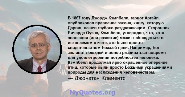 В 1867 году Джордж Кэмпбелл, герцог Аргайл, опубликовал правление закона, книгу, которую Дарвин нашел глубоко раздражающим. Сторонник Ричарда Оуэна, Кэмпбелл, утверждал, что, хотя эволюция (или развитие) может