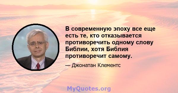 В современную эпоху все еще есть те, кто отказывается противоречить одному слову Библии, хотя Библия противоречит самому.