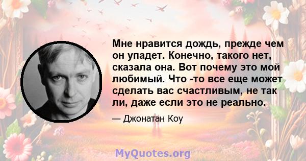 Мне нравится дождь, прежде чем он упадет. Конечно, такого нет, сказала она. Вот почему это мой любимый. Что -то все еще может сделать вас счастливым, не так ли, даже если это не реально.