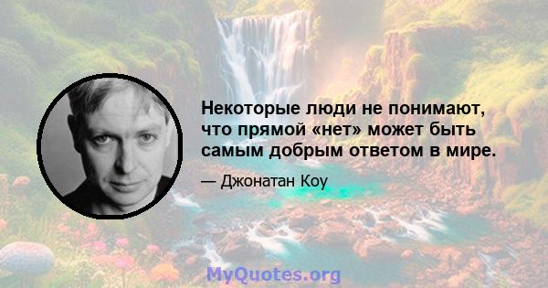 Некоторые люди не понимают, что прямой «нет» может быть самым добрым ответом в мире.