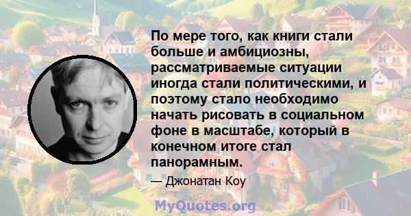 По мере того, как книги стали больше и амбициозны, рассматриваемые ситуации иногда стали политическими, и поэтому стало необходимо начать рисовать в социальном фоне в масштабе, который в конечном итоге стал панорамным.