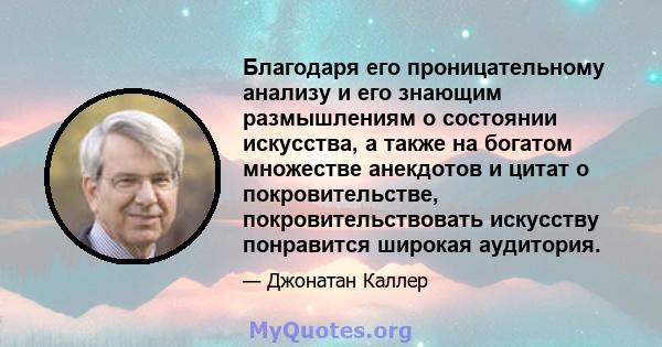 Благодаря его проницательному анализу и его знающим размышлениям о состоянии искусства, а также на богатом множестве анекдотов и цитат о покровительстве, покровительствовать искусству понравится широкая аудитория.