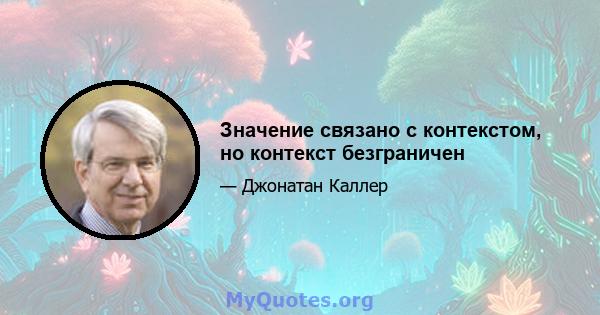 Значение связано с контекстом, но контекст безграничен