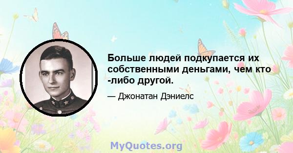 Больше людей подкупается их собственными деньгами, чем кто -либо другой.