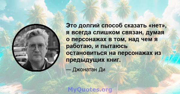 Это долгий способ сказать «нет», я всегда слишком связан, думая о персонажах в том, над чем я работаю, и пытаюсь остановиться на персонажах из предыдущих книг.