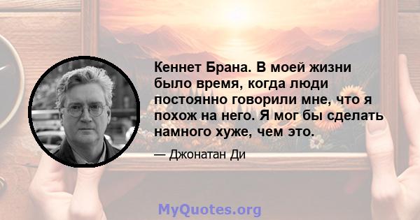 Кеннет Брана. В моей жизни было время, когда люди постоянно говорили мне, что я похож на него. Я мог бы сделать намного хуже, чем это.