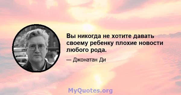 Вы никогда не хотите давать своему ребенку плохие новости любого рода.