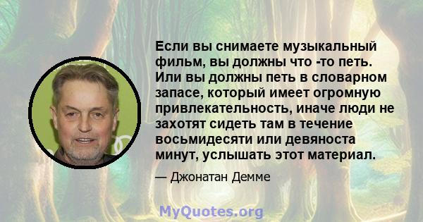 Если вы снимаете музыкальный фильм, вы должны что -то петь. Или вы должны петь в словарном запасе, который имеет огромную привлекательность, иначе люди не захотят сидеть там в течение восьмидесяти или девяноста минут,