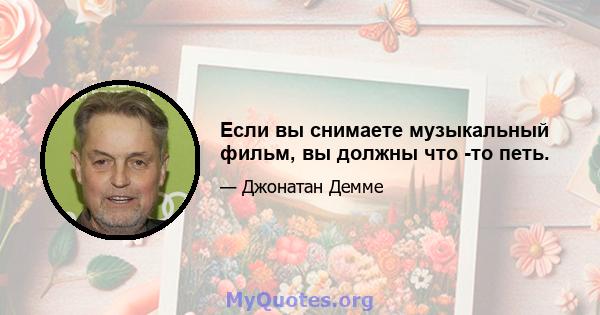 Если вы снимаете музыкальный фильм, вы должны что -то петь.